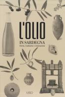 L' olio in Sardegna. Storia, tradizione e innovazione. Ediz. illustrata edito da Ilisso
