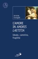 L'amore in «Amoris laetitia». Ideale, cammino, fragilità di Aristide Fumagalli edito da San Paolo Edizioni