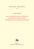 Una tipografia del Seicento fra Roma e Bracciano: Andrea Fei e il figlio Giacomo di Dennis E. Rhodes edito da Storia e Letteratura