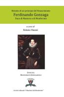 Ritratto di un principe del Rinascimento. Ferdinando Gonzaga duca di Mantova e di Monferrato di Roberto Maestri edito da I Marchesi del Monferrato