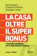 La casa oltre il super bonus. Vendere, comprare, affittare, ristrutturare di Dario Aquaro, Cristiano Dell'Oste, Giuseppe Latour edito da Il Sole 24 Ore