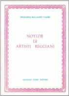 Notizie di artisti reggiani (1300-1600) (rist. anast. Reggio Emilia, 1892) di Francesco Malaguzzi edito da Forni