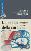 La politica della cura. Prendere a cuore la vita di Luigina Mortari edito da Raffaello Cortina Editore