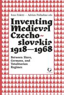 Inventing medieval Czechoslovakia 1918-1968. Between slavs, germans, and totalitarian regimes edito da Viella