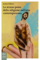 Lo strano posto della religione nell'arte contemporanea di James Elkins edito da Johan & Levi