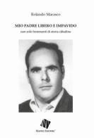 Mio padre libero e impavido. Non solo frammenti di storia cittadina di Rolando Marasco edito da Maffei