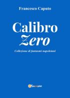 Calibro zero. Collezione di fantasmi napoletani di Francesco Caputo edito da Youcanprint