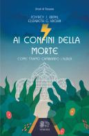 Ai confini della morte. Come stiamo cambiando l'aldilà di Jeffrey K. Kripal, Elizabeth G. Krohn edito da Venexia