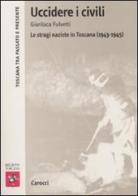 Uccidere i civili. Le stragi naziste in Toscana (1943-1945) di Gianluca Fulvetti edito da Carocci