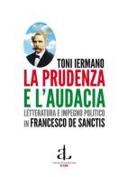 La prudenza e l'audacia. Letteratura e impegno politico in Francesco De Sanctis di Toni Iermano edito da L'Ancora del Mediterraneo