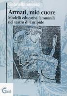 Armati, mio cuore. Modelli educativi femminili nel teatro di Euripide di Gabriella Seveso edito da Ghibli