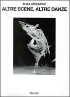 Altre scene, altre danze. Vent'anni di balletto contemporaneo di Elisa Vaccarino edito da Einaudi