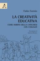La creatività educativa come ambito della catechesi con i ragazzi di Fabio Fanisio edito da Aracne