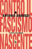 Contro il fascismo nascente di Antonio Gramsci edito da Lunaria