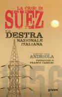 La crisi di Suez e la destra nazionale italiana di Matteo Luca Andriola edito da goWare