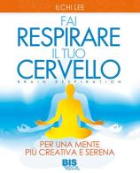 Fai respirare il tuo cervello. Per una mente più creativa e serena di Ilchi Lee edito da Bis