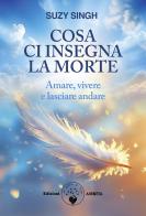 Cosa ci insegna la morte. Amare, vivere e lasciare andare di Suzy Singh edito da Amrita