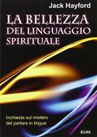 La bellezza del linguaggio spirituale. Inchiesta sul mistero del parlare in lingue di Jack Hayford edito da Uomini Nuovi