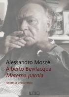 Alberto Bevilacqua. Materna parola. Ritratto di uno scrittore di Alessandro Moscè edito da Il Rio