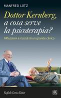 Dottor Kernberg, a cosa serve la psicoterapia? Riflessioni e ricordi di un grande clinico di Manfred Lütz edito da Raffaello Cortina Editore