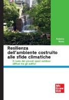 Resilienza dell'ambiente costruito alle sfide climatiche Il ruolo dei piccoli spazi outdoor diffusi tra gli edifici di Federica Rosso edito da McGraw-Hill Education