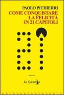 Come conquistare la felicità in 21 capitoli di Paolo Pichierri edito da La Caravella Editrice