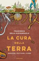 La cura della terra. Seminare, coltivare, vivere di Francesca Della Giovampaola edito da Mondadori