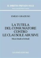 La tutela del consumatore contro le clausole abusive. Mezzi rituali ed irrituali di Emilio Graziuso edito da Giuffrè