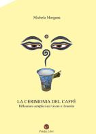 La cerimonia del caffè. Riflessioni semplici sul vivere e il morire di Michela Morgana edito da Psiche Libri