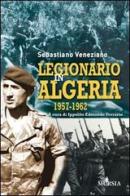 Legionario in Algeria 1957-1962 di Sebastiano Veneziano edito da Ugo Mursia Editore