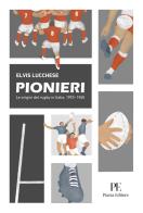 Pionieri. Le origini del rugby in Italia. 1910-1945 di Elvis Lucchese edito da Piazza Editore