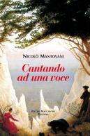 Cantando ad una voce di Nicolò Mantovani edito da Macchione Editore