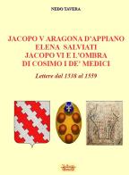 Jacopo V Aragona d'Appiano Elena Salviati Jacopo VI e l'ombra di Cosimo I De' Medici. Lettere dal 1538 al 1559 di Nedo Tavera edito da La Bancarella (Piombino)