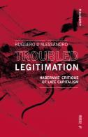 Troubled legitimation. Habermas' critique of late capitalism di Ruggero D'Alessandro edito da Mimesis International