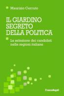 Il giardino segreto della politica. La selezione dei candidati nelle regioni italiane di Maurizio Cerruto edito da Franco Angeli
