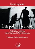 Prete pedofilo si diventa. Pedofilia e celibato nella Chiesa di papa Francesco di Sante Sguotti edito da La Zisa