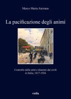 La pacificazione degli animi. Controllo delle armi e disarmo dei civili in Italia, 1817-1926 di Marco Maria Aterrano edito da Viella