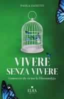 Vivere senza vivere. Conoscere da vicino la fibromialgia. Ediz. integrale di Paola Zanetti edito da Elsa Major