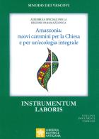 Amazzonia: nuovi cammini per la Chiesa e per una ecologia integrale. Instrumentum laboris edito da Libreria Editrice Vaticana