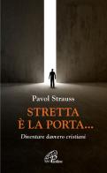 Stretta è la porta... Diventare davvero cristiani di Pavol Strauss edito da Paoline Editoriale Libri