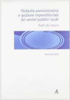 Titolarità amministrativa e gestione imprenditoriale dei servizi pubblici locali. Profili del sistema di Anna Cicchetti edito da CLUEB