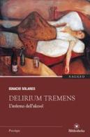 Delirium tremens. L'inferno dell'alcool di Ignacio Solares edito da Bibliotheka Edizioni
