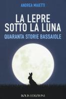 La lepre sotto la luna. Quaranta storie bassaiole di Andrea Maietti edito da Bolis