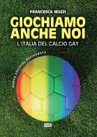 Giochiamo anche noi. L'Italia del calcio gay. Nuova ediz. di Francesca Muzzi edito da Ultra