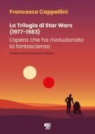 La trilogia di Star Wars (1977-1983). L'opera che ha rivoluzionato la fantascienza di Francesco Cappellini edito da Inquadrature Perfette