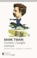 Contro i luoghi comuni. Racconti cattivi, grotteschi, irriverenti di Mark Twain edito da Feltrinelli