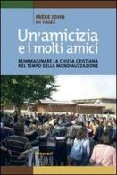 Un' amicizia e i molti amici. Reimmaginare la Chiesa cristiana nel tempo della mondializzazione di John de Taizé edito da EDB