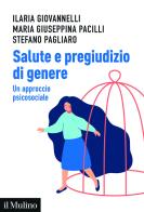 Salute e pregiudizio di genere. Un approccio psicosociale di Ilaria Giovannelli, Maria Giuseppina Pacilli, Stefano Pagliaro edito da Il Mulino