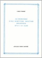 Gl' ingegneri e gli scrittori militari bolognesi del XV e XVI secolo (rist. anast. 1863) di Carlo Promis edito da Forni