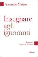 Insegnare agli ignoranti. Imparare è nascere di nuovo di Armando Matteo edito da EMI